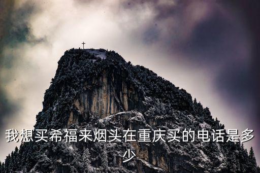 我想买希福来烟头在重庆买的电话是多少