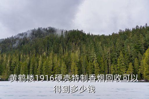 黄鹤楼1916硬壳特制香烟回收可以得到多少钱
