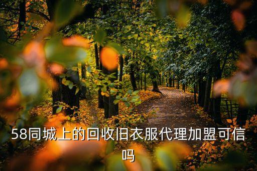 58同城上的回收旧衣服代理加盟可信吗