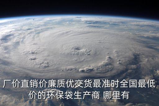 厂价直销价廉质优交货最准时全国最低价的环保袋生产商 哪里有