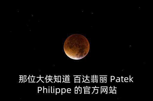 那位大侠知道 百达翡丽 Patek Philippe 的官方网站