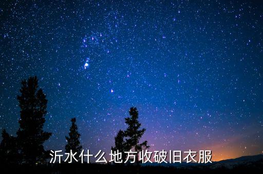 沂水什么地方收破旧衣服