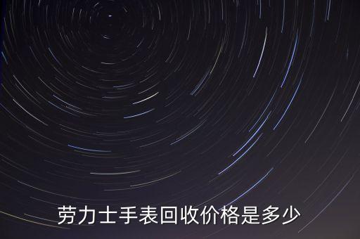 回收名贵手表价格，劳力士手表回收价格是多少