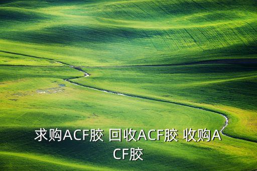 求购ACF胶 回收ACF胶 收购ACF胶