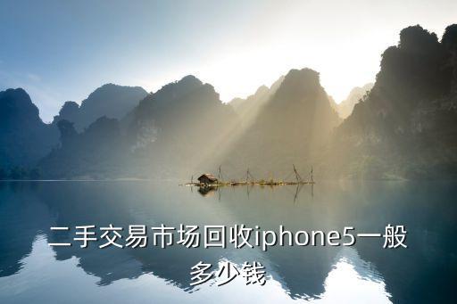 旧货市场收东西的价格，二手交易市场回收iphone5一般多少钱