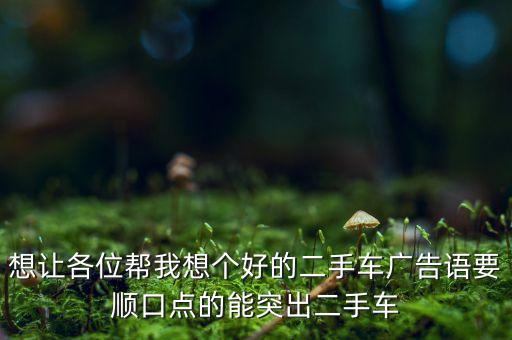 高价收购二手货车广告，转让货车的广告怎么写啊