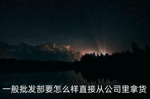 批发商从厂家怎么进货，批发商的货都是怎么来的