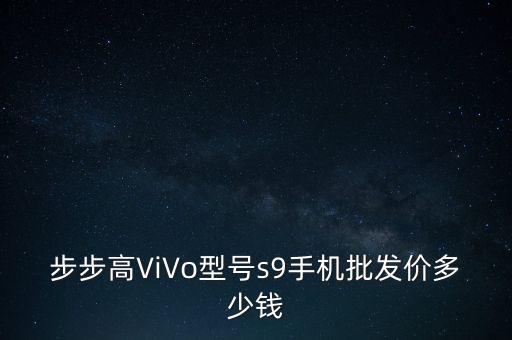 步步高ViVo型号s9手机批发价多少钱
