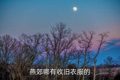 燕郊收旧衣服电话，燕郊有旧货市场吗