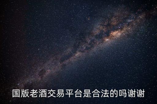 国版老酒交易平台是合法的吗谢谢