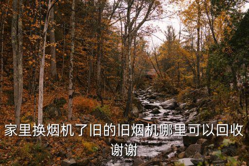 家里换烟机了旧的旧烟机哪里可以回收谢谢