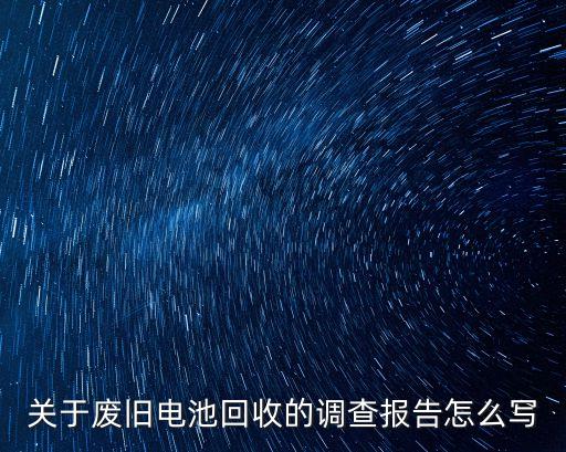 关于废旧电池回收的调查报告怎么写