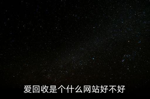 爱回收是个什么网站好不好