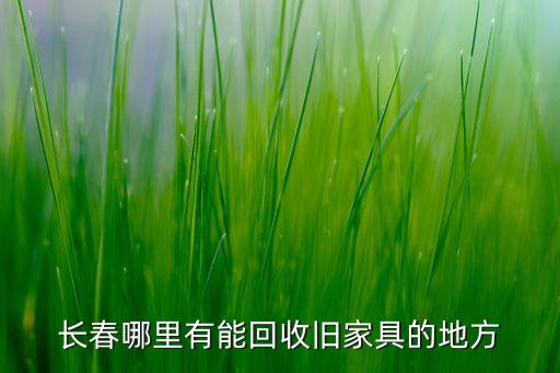 长春哪里有能回收旧家具的地方