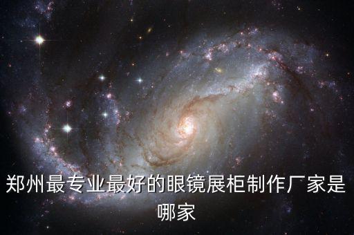 郑州最专业最好的眼镜展柜制作厂家是哪家
