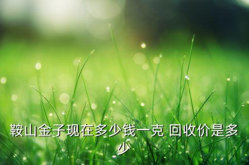 鞍山金子现在多少钱一克 回收价是多少