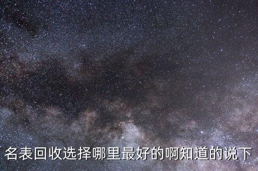 名表回收选择哪里最好的啊知道的说下