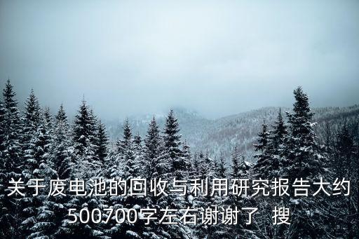 关于废电池的回收与利用研究报告大约500700字左右谢谢了  搜