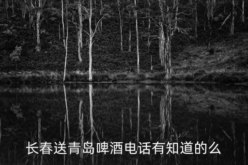 长春送青岛啤酒电话有知道的么