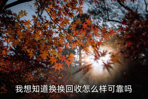 我想知道换换回收怎么样可靠吗