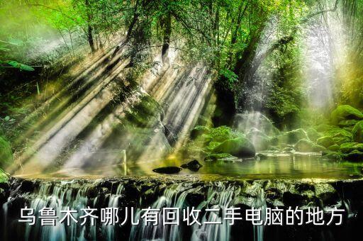 乌鲁木齐旧物回收，乌鲁木齐哪儿有回收二手电脑的地方