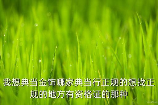 离我最近的典当行金银，请问哪里有典当行正规的那种最近手头紧想把黄金项链当几个