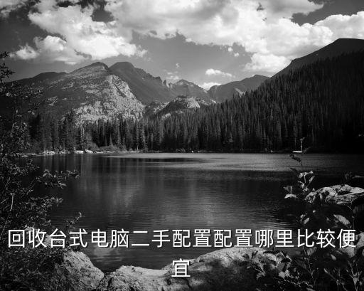 回收台式电脑二手配置配置哪里比较便宜