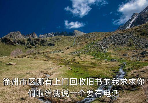 徐州市区哪有上门回收旧书的我求求你们啦给我说一个要有电话