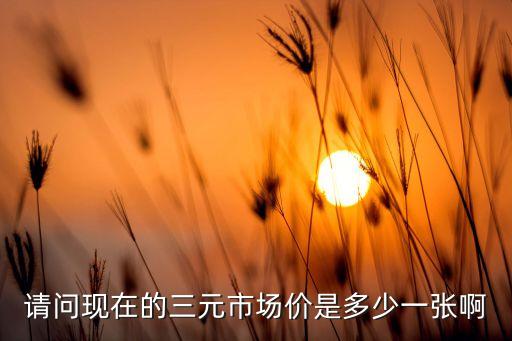 请问现在的三元市场价是多少一张啊
