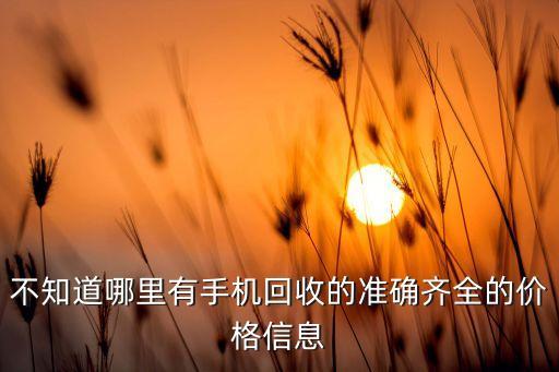不知道哪里有手机回收的准确齐全的价格信息