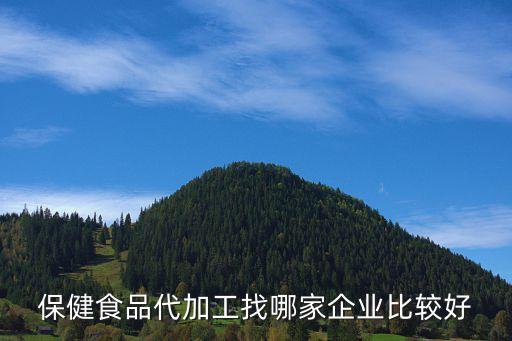 保健食品代加工找哪家企业比较好