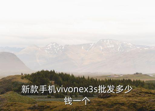 新款手机vivonex3s批发多少钱一个