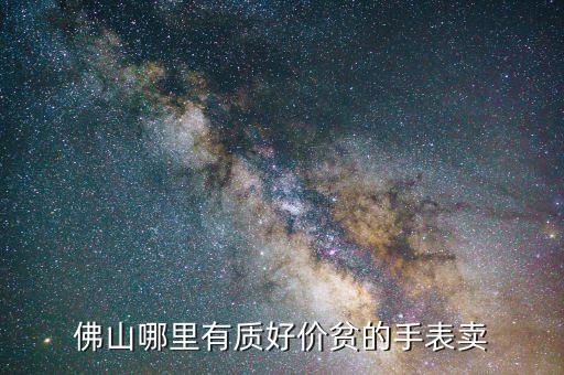 佛山哪里有质好价贫的手表卖