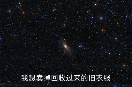 我想卖掉回收过来的旧衣服