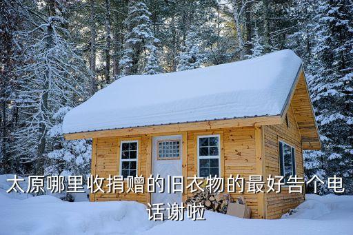 太原哪里收捐赠的旧衣物的最好告个电话谢啦
