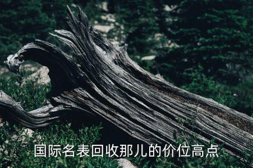 国际名表回收那儿的价位高点