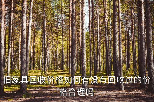 旧家具回收价格如何有没有回收过的价格合理吗