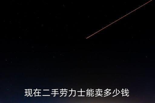 现在二手劳力士能卖多少钱