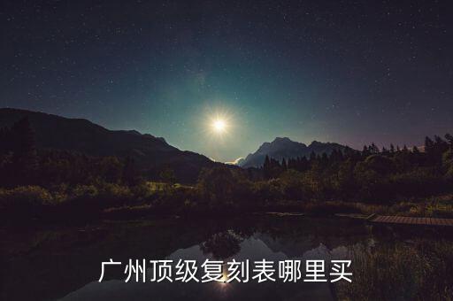 广州顶级复刻表哪里买