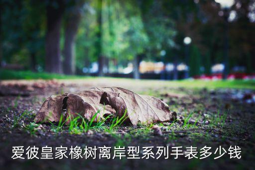 爱彼皇家橡树离岸型系列手表多少钱