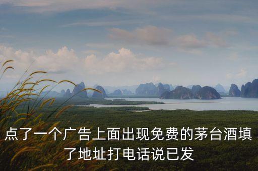 点了一个广告上面出现免费的茅台酒填了地址打电话说已发
