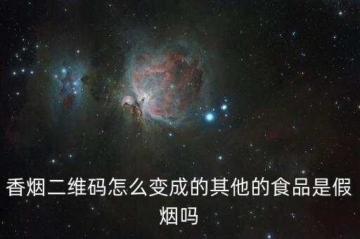 香烟二维码怎么变成的其他的食品是假烟吗