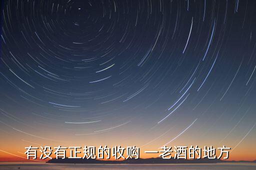 有没有正规的收购 一老酒的地方