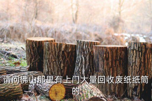 请问佛山那里有上门大量回收废纸纸筒的