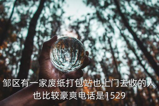 邹区有一家废纸打包站也上门去收的人也比较豪爽电话是1529