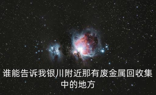 谁能告诉我银川附近那有废金属回收集中的地方