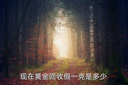 黄金回收425一克是真的吗，现在黄金回收假一克是多少