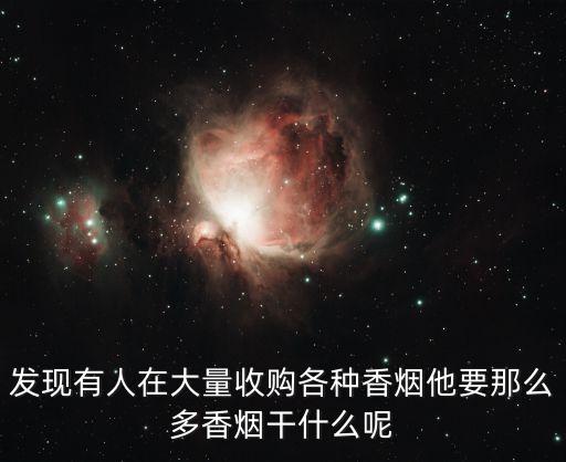 发现有人在大量收购各种香烟他要那么多香烟干什么呢