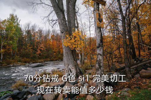 70分钻戒 G色 si1 完美切工现在转卖能值多少钱