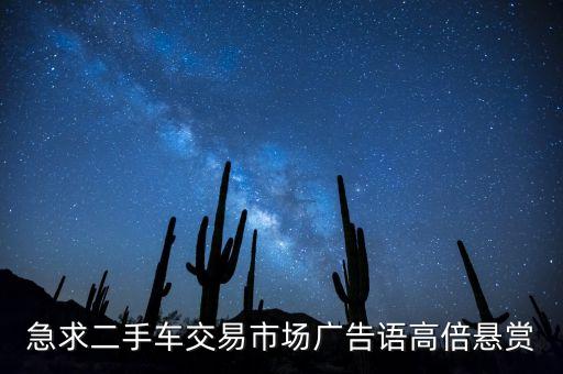急求二手车交易市场广告语高倍悬赏
